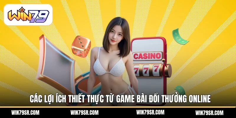  Các lợi ích thiết thực từ game bài đổi thưởng online