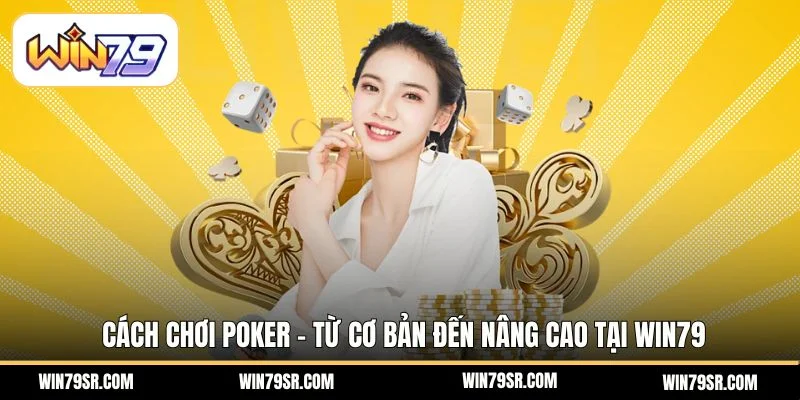 Cách Chơi Poker – Từ Cơ Bản Đến Nâng Cao Tại Win79
