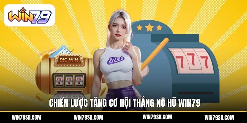 Chiến lược tăng cơ hội thắng nổ hũ Win79