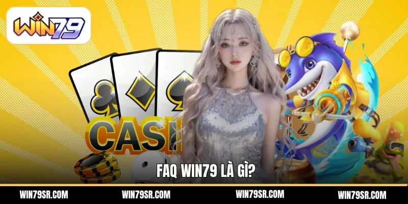 FAQ Win79 là gì?