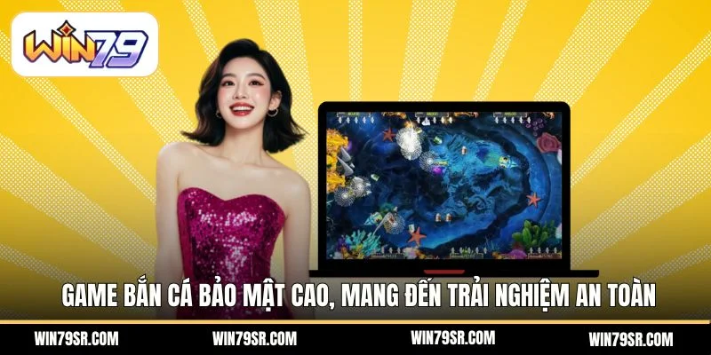 Game bắn cá bảo mật cao, mang đến trải nghiệm an toàn