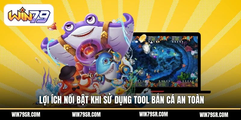Lợi ích nổi bật khi sử dụng tool bắn cá an toàn